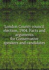 London County council election, 1904. Facts and arguments for Conservative speakers and candidates