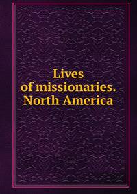 Lives of missionaries. North America