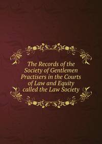 The Records of the Society of Gentlemen Practisers in the Courts of Law and Equity called the Law Society