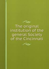 The original institution of the general Society of the Cincinnati