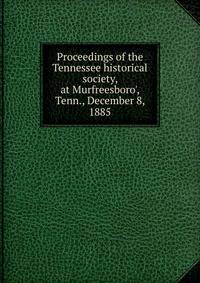 Proceedings of the Tennessee historical society, at Murfreesboro', Tenn., December 8, 1885