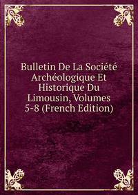 Bulletin De La Societe Archeologique Et Historique Du Limousin, Volumes 5-8 (French Edition)