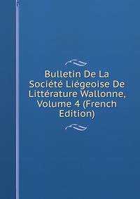 Bulletin De La Societe Liegeoise De Litterature Wallonne, Volume 4 (French Edition)