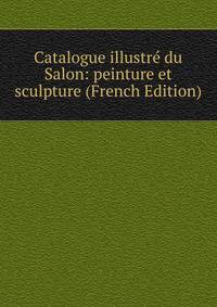 Catalogue illustre du Salon: peinture et sculpture (French Edition)