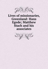 Lives of missionaries, Greenland: Hans Egede; Matthew Stach and his associates