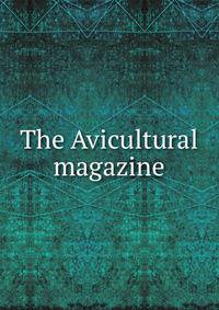 The Avicultural magazine