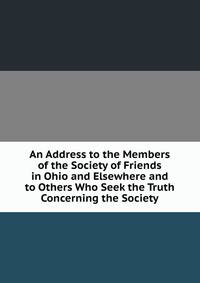 An Address to the Members of the Society of Friends in Ohio and Elsewhere and to Others Who Seek the Truth Concerning the Society