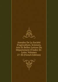 Annales De La Soci?t? D'agriculture, Sciences, Arts Et Belles-Lettres Du D?partement D'indre-Et-Loire, Volumes 27-30 (French Edition)