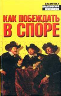 Как побеждать в споре - (Библиотека практической психологии)