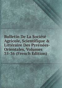 Bulletin De La Soci?t? Agricole, Scientifique &amp; Litt?raire Des Pyr?n?es-Orientales, Volumes 35-36 (French Edition)