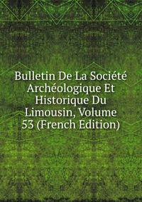 Bulletin De La Societe Archeologique Et Historique Du Limousin, Volume 53 (French Edition)