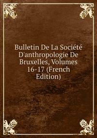 Bulletin De La Soci?t? D'anthropologie De Bruxelles, Volumes 16-17 (French Edition)