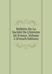 Bulletin De La Soci?t? De L'histoire De France, Volume 2 (French Edition)