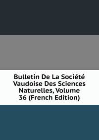 Bulletin De La Societe Vaudoise Des Sciences Naturelles, Volume 36 (French Edition)