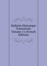 Bulletin Historique Trimestriel, Volume 11 (French Edition)