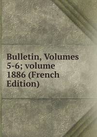 Bulletin, Volumes 5-6; volume 1886 (French Edition)