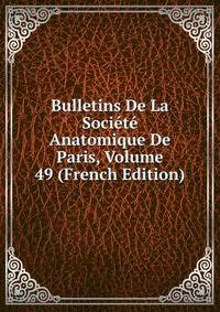 Bulletins De La Societe Anatomique De Paris, Volume 49 (French Edition)