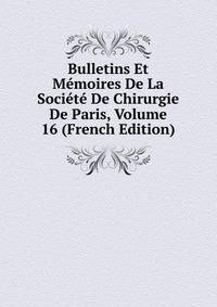 Bulletins Et Memoires De La Societe De Chirurgie De Paris, Volume 16 (French Edition)