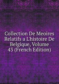 Collection De Meoires Relatifs a L'histoire De Belgique, Volume 43 (French Edition)