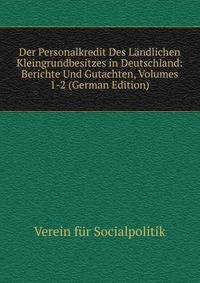Der Personalkredit Des Landlichen Kleingrundbesitzes in Deutschland: Berichte Und Gutachten, Volumes 1-2 (German Edition)