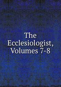 The Ecclesiologist, Volumes 7-8