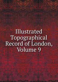 Illustrated Topographical Record of London, Volume 9