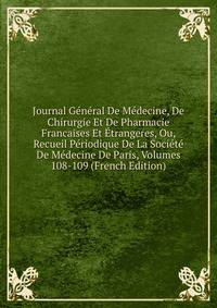 Journal General De Medecine, De Chirurgie Et De Pharmacie Francaises Et Etrangeres, Ou, Recueil Periodique De La Societe De Medecine De Paris, Volumes 108-109 (French Edition)