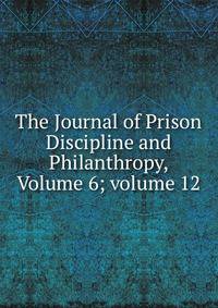 The Journal of Prison Discipline and Philanthropy, Volume 6; volume 12