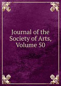 Journal of the Society of Arts, Volume 50