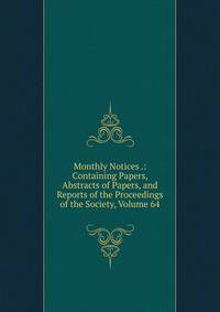 Monthly Notices .: Containing Papers, Abstracts of Papers, and Reports of the Proceedings of the Society, Volume 64