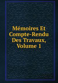 Memoires Et Compte-Rendu Des Travaux, Volume 1