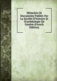 M?moires Et Documents Publi?s Par La Soci?t? D'histoire Et D'arch?ologie De Gen?ve (French Edition)