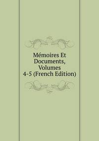 Memoires Et Documents, Volumes 4-5 (French Edition)
