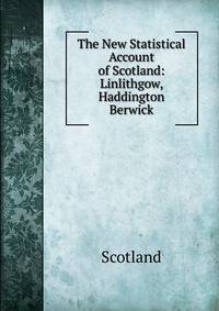 The New Statistical Account of Scotland: Linlithgow, Haddington Berwick