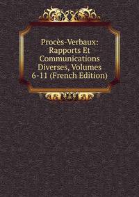 Proces-Verbaux: Rapports Et Communications Diverses, Volumes 6-11 (French Edition)