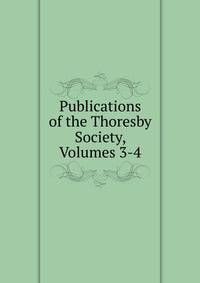 Publications of the Thoresby Society, Volumes 3-4