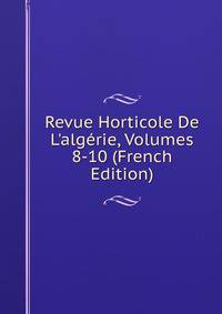 Revue Horticole De L'alg?rie, Volumes 8-10 (French Edition)