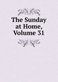 The Sunday at Home, Volume 31