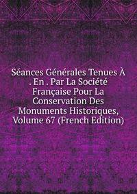 Seances Generales Tenues A . En . Par La Societe Francaise Pour La Conservation Des Monuments Historiques, Volume 67 (French Edition)