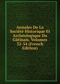 Annales De La Societe Historique Et Archeologique Du Gatinais, Volumes 32-34 (French Edition)