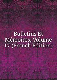 Bulletins Et Memoires, Volume 17 (French Edition)