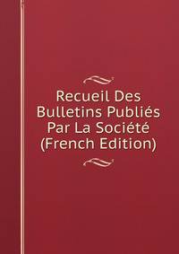 Recueil Des Bulletins Publies Par La Societe (French Edition)