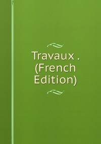 Travaux . (French Edition)