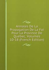 Annales De La Propagation De La Foi Pour La Province De Quebec, Volumes 10-18 (French Edition)