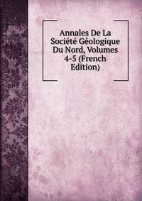 Annales De La Societe Geologique Du Nord, Volumes 4-5 (French Edition)