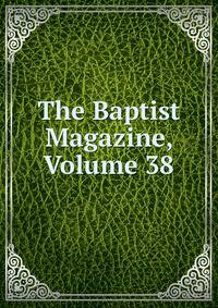 The Baptist Magazine, Volume 38