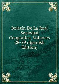 Boletin De La Real Sociedad Geografica, Volumes 28-29 (Spanish Edition)