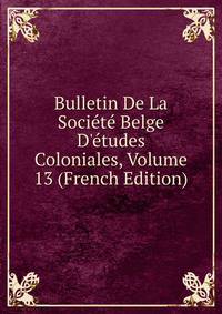 Bulletin De La Soci?t? Belge D'?tudes Coloniales, Volume 13 (French Edition)