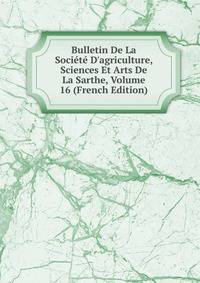 Bulletin De La Soci?t? D'agriculture, Sciences Et Arts De La Sarthe, Volume 16 (French Edition)