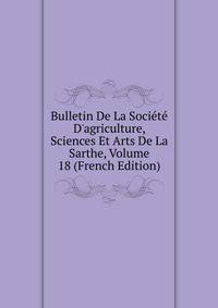 Bulletin De La Soci?t? D'agriculture, Sciences Et Arts De La Sarthe, Volume 18 (French Edition)